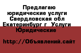 Предлагаю юридические услуги - Свердловская обл., Екатеринбург г. Услуги » Юридические   